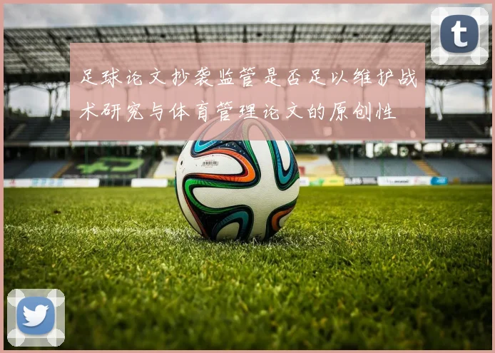 足球论文抄袭监管是否足以维护战术研究与体育管理论文的原创性