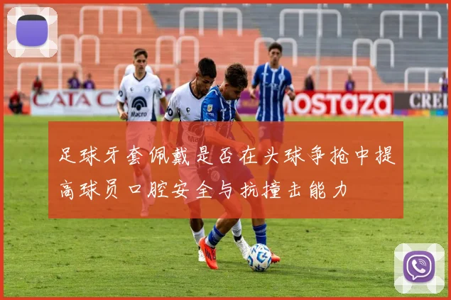 足球牙套佩戴是否在头球争抢中提高球员口腔安全与抗撞击能力