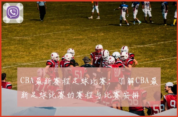 CBA最新赛程足球比赛：了解CBA最新足球比赛的赛程与比赛安排