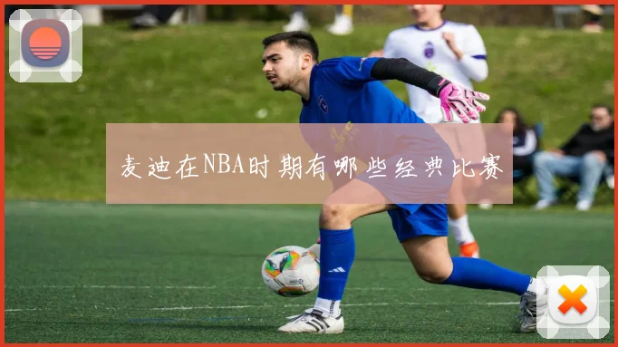 麦迪在NBA时期有哪些经典比赛