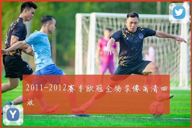 2011-2012赛季欧冠全场录像高清回放