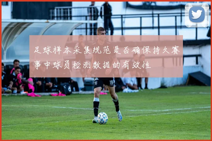 足球样本采集规范是否确保持久赛事中球员检测数据的有效性