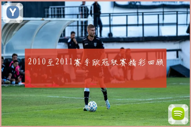 2010至2011赛季欧冠联赛精彩回顾