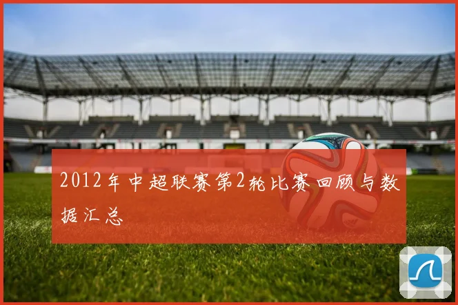 2012年中超联赛第2轮比赛回顾与数据汇总