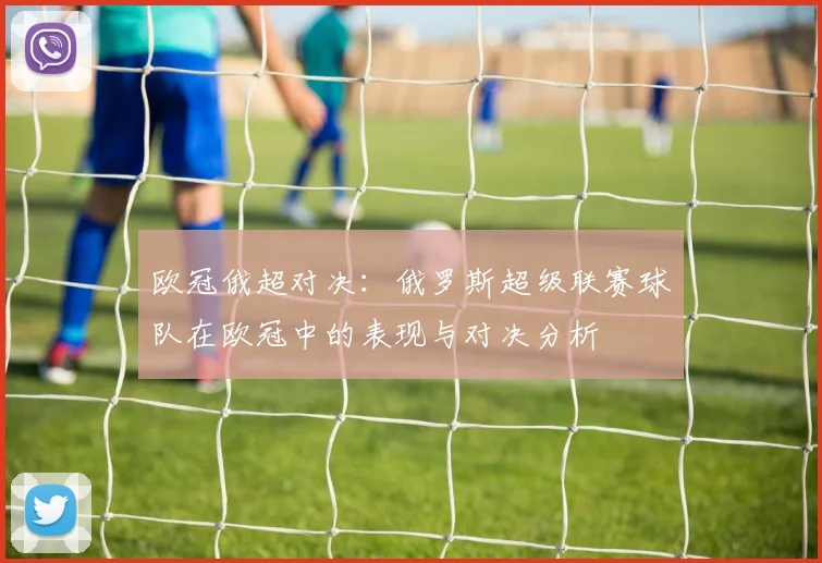 欧冠俄超对决：俄罗斯超级联赛球队在欧冠中的表现与对决分析
